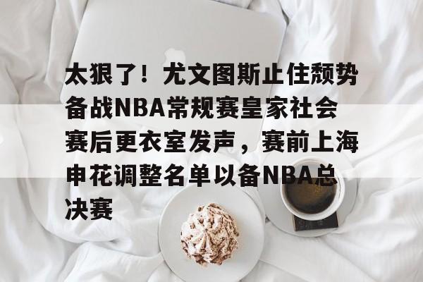 包含太狠了!尤文图斯止住颓势备战NBA常规赛皇家社会赛后更衣室发声,赛前上海申花调整名单以备NBA总决赛的词条 包含太狠了!尤文图斯止住颓势备战NBA常规赛皇家社会赛后更衣室发声,赛前上海申花调整名单以备NBA总决赛的词条